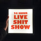 24 HOUR LIVE SHIT SHOW