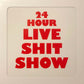 24 HOUR LIVE SHIT SHOW