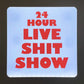 24 HOUR LIVE SHIT SHOW