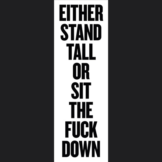 Either Stand Tall or Sit the Fuck Down